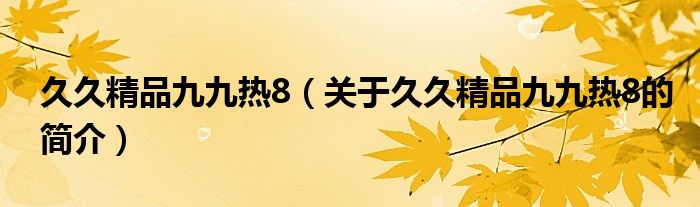 久久精品九九熱8（關(guān)于久久精品九九熱8的簡介）