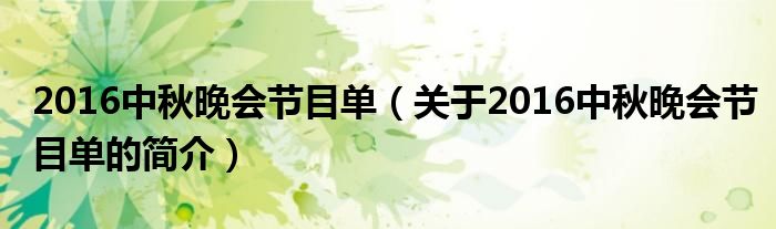 2016中秋晚會(huì)節(jié)目單（關(guān)于2016中秋晚會(huì)節(jié)目單的簡(jiǎn)介）