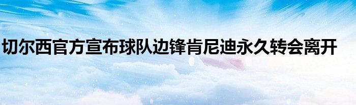 切爾西官方宣布球隊(duì)邊鋒肯尼迪永久轉(zhuǎn)會離開