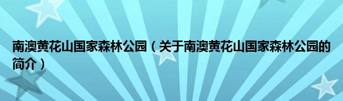 南澳黃花山國家森林公園（關(guān)于南澳黃花山國家森林公園的簡介）