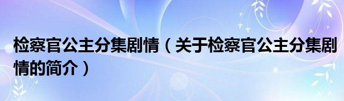 檢察官公主分集劇情（關(guān)于檢察官公主分集劇情的簡介）