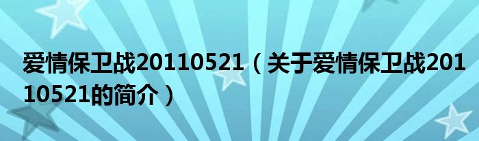 愛情保衛(wèi)戰(zhàn)20110521（關(guān)于愛情保衛(wèi)戰(zhàn)20110521的簡介）