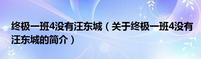 終極一班4沒有汪東城（關(guān)于終極一班4沒有汪東城的簡(jiǎn)介）