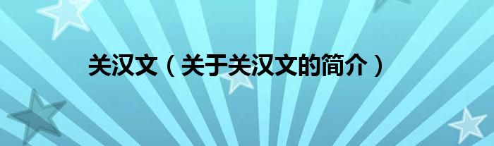 關(guān)漢文（關(guān)于關(guān)漢文的簡(jiǎn)介）