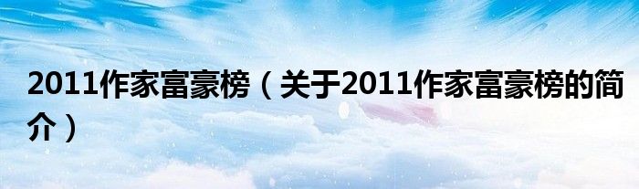 2011作家富豪榜（關(guān)于2011作家富豪榜的簡(jiǎn)介）