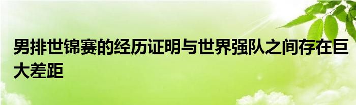 男排世錦賽的經(jīng)歷證明與世界強(qiáng)隊之間存在巨大差距