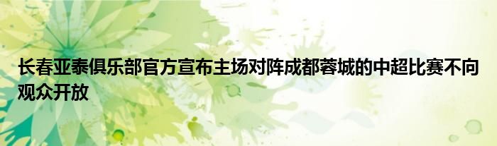 長春亞泰俱樂部官方宣布主場對陣成都蓉城的中超比賽不向觀眾開放