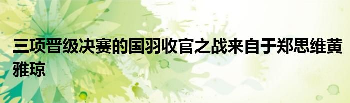 三項(xiàng)晉級(jí)決賽的國(guó)羽收官之戰(zhàn)來(lái)自于鄭思維黃雅瓊