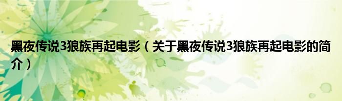 黑夜傳說3狼族再起電影（關(guān)于黑夜傳說3狼族再起電影的簡(jiǎn)介）