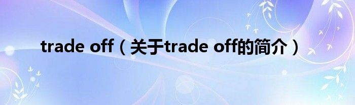 trade off（關(guān)于trade off的簡介）