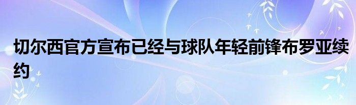 切爾西官方宣布已經與球隊年輕前鋒布羅亞續(xù)約