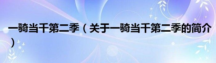 一騎當(dāng)千第二季（關(guān)于一騎當(dāng)千第二季的簡(jiǎn)介）