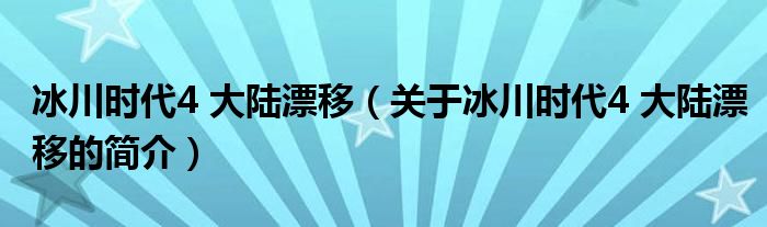 冰川時(shí)代4 大陸漂移（關(guān)于冰川時(shí)代4 大陸漂移的簡介）