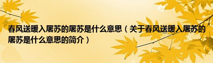 春風(fēng)送暖入屠蘇的屠蘇是什么意思（關(guān)于春風(fēng)送暖入屠蘇的屠蘇是什么意思的簡(jiǎn)介）