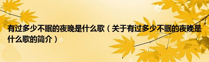 有過多少不眠的夜晚是什么歌（關于有過多少不眠的夜晚是什么歌的簡介）