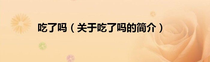 吃了嗎（關(guān)于吃了嗎的簡(jiǎn)介）