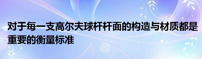 對于每一支高爾夫球桿桿面的構造與材質(zhì)都是重要的衡量標準