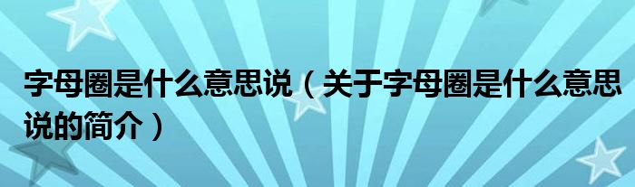 字母圈是什么意思說（關于字母圈是什么意思說的簡介）