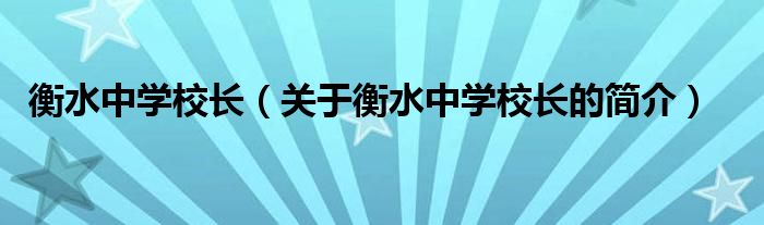 衡水中學(xué)校長(zhǎng)（關(guān)于衡水中學(xué)校長(zhǎng)的簡(jiǎn)介）