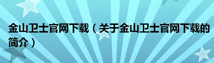 金山衛(wèi)士官網(wǎng)下載（關于金山衛(wèi)士官網(wǎng)下載的簡介）