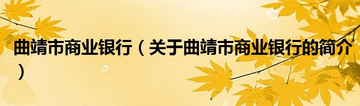 曲靖市商業(yè)銀行（關于曲靖市商業(yè)銀行的簡介）