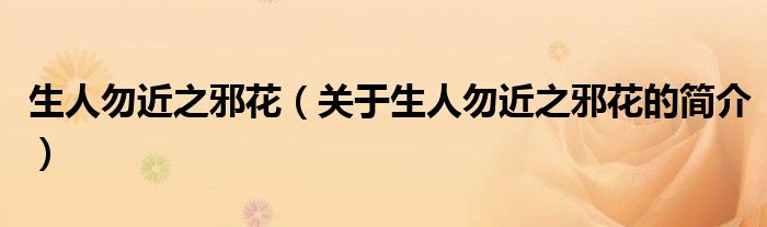 生人勿近之邪花（關(guān)于生人勿近之邪花的簡(jiǎn)介）