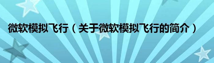 微軟模擬飛行（關(guān)于微軟模擬飛行的簡(jiǎn)介）