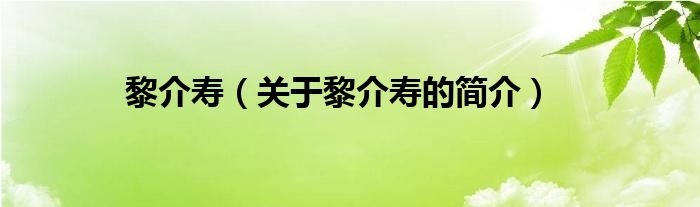 黎介壽（關(guān)于黎介壽的簡介）