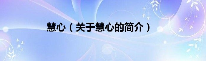 慧心（關(guān)于慧心的簡(jiǎn)介）