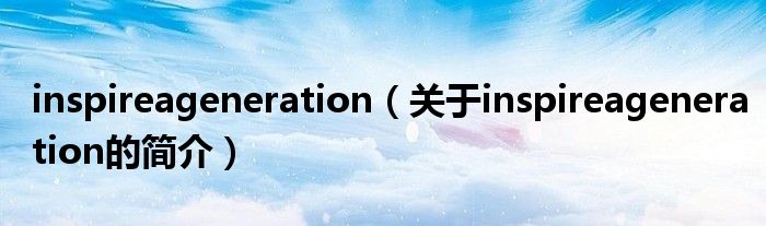 inspireageneration（關于inspireageneration的簡介）