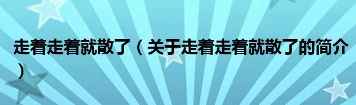 走著走著就散了（關(guān)于走著走著就散了的簡介）