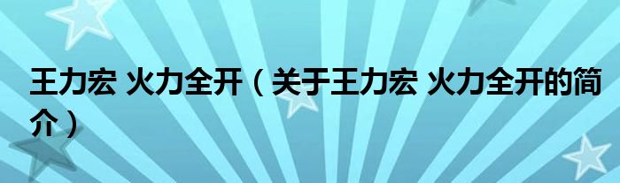 王力宏 火力全開（關(guān)于王力宏 火力全開的簡介）