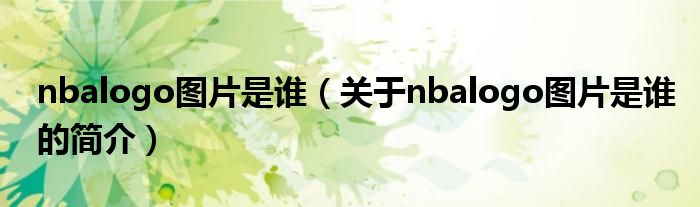 nbalogo圖片是誰（關(guān)于nbalogo圖片是誰的簡介）