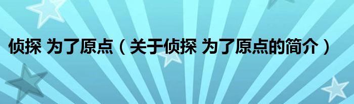 偵探 為了原點(diǎn)（關(guān)于偵探 為了原點(diǎn)的簡(jiǎn)介）