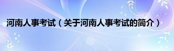 河南人事考試（關于河南人事考試的簡介）