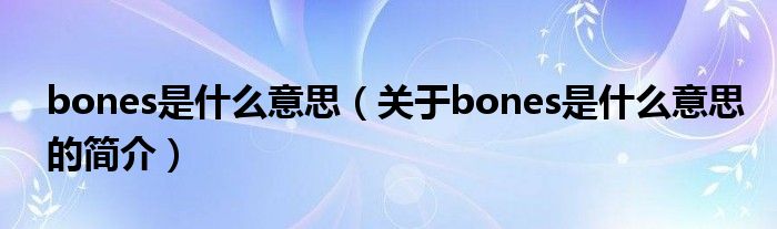 bones是什么意思（關于bones是什么意思的簡介）