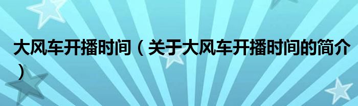 大風(fēng)車開播時間（關(guān)于大風(fēng)車開播時間的簡介）