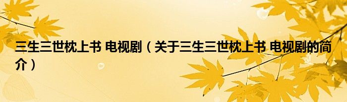 三生三世枕上書 電視?。P(guān)于三生三世枕上書 電視劇的簡(jiǎn)介）