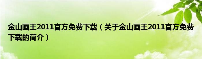 金山畫王2011官方免費(fèi)下載（關(guān)于金山畫王2011官方免費(fèi)下載的簡(jiǎn)介）