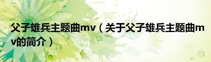 父子雄兵主題曲mv（關(guān)于父子雄兵主題曲mv的簡(jiǎn)介）