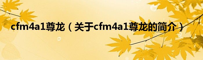 cfm4a1尊龍（關(guān)于cfm4a1尊龍的簡(jiǎn)介）