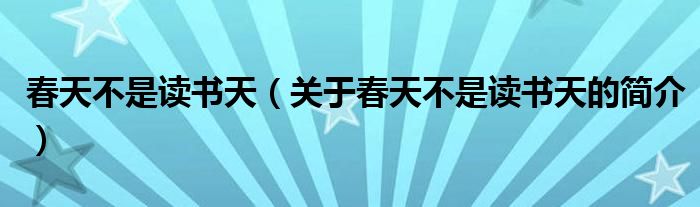 春天不是讀書(shū)天（關(guān)于春天不是讀書(shū)天的簡(jiǎn)介）