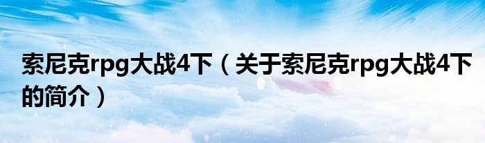 索尼克rpg大戰(zhàn)4下（關于索尼克rpg大戰(zhàn)4下的簡介）