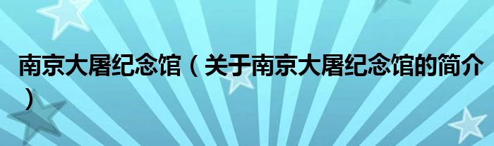 南京大屠紀(jì)念館（關(guān)于南京大屠紀(jì)念館的簡(jiǎn)介）