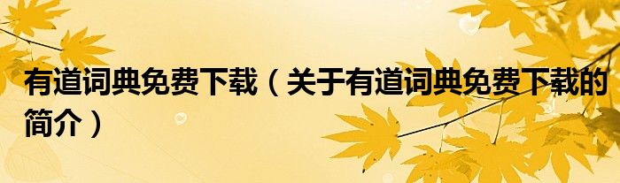 有道詞典免費(fèi)下載（關(guān)于有道詞典免費(fèi)下載的簡(jiǎn)介）