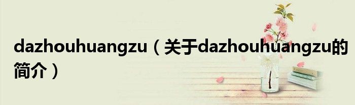 dazhouhuangzu（關(guān)于dazhouhuangzu的簡介）