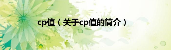 cp值（關(guān)于cp值的簡(jiǎn)介）