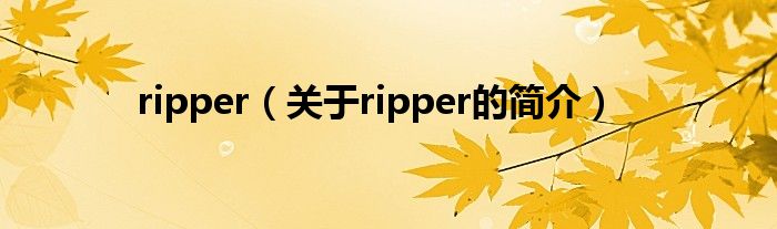 ripper（關(guān)于ripper的簡介）