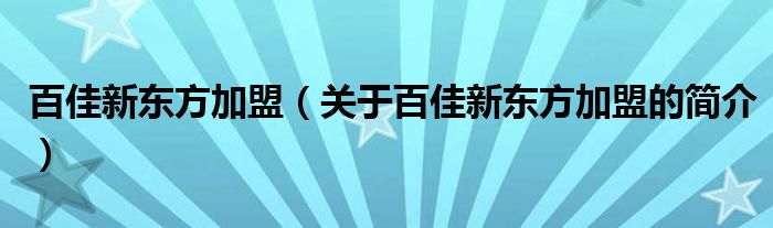 百佳新東方加盟（關(guān)于百佳新東方加盟的簡(jiǎn)介）