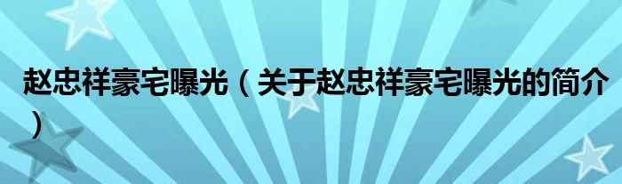 趙忠祥豪宅曝光（關于趙忠祥豪宅曝光的簡介）